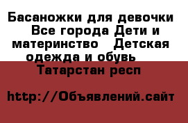 Басаножки для девочки - Все города Дети и материнство » Детская одежда и обувь   . Татарстан респ.